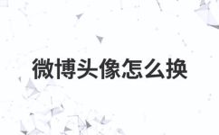 微博如何换头像(微博换头像指南：一步步教你更换微博头像的方法)