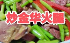 金华火腿怎么做好吃家常菜(教你如何制作美味金华火腿家常菜)