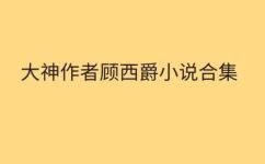 顾西爵代表作品简介(顾西爵的经典代表作品介绍 )
