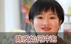 陈皮泡水的正确泡法(陈皮泡水：正确的泡法和禁忌事项)